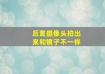 后置摄像头拍出来和镜子不一样