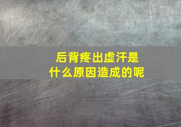 后背疼出虚汗是什么原因造成的呢