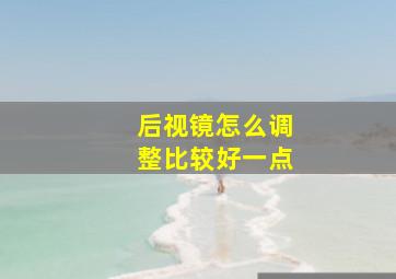 后视镜怎么调整比较好一点