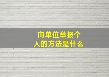 向单位举报个人的方法是什么