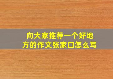 向大家推荐一个好地方的作文张家口怎么写