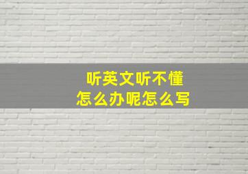 听英文听不懂怎么办呢怎么写