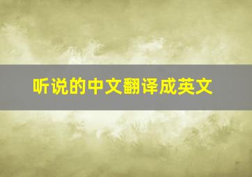 听说的中文翻译成英文