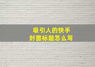 吸引人的快手封面标题怎么写