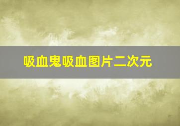 吸血鬼吸血图片二次元