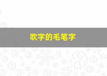 吹字的毛笔字