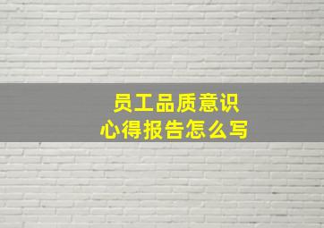 员工品质意识心得报告怎么写