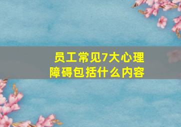 员工常见7大心理障碍包括什么内容