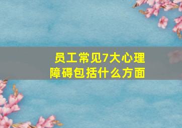 员工常见7大心理障碍包括什么方面