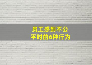 员工感到不公平时的6种行为