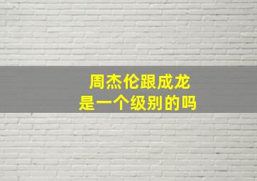 周杰伦跟成龙是一个级别的吗