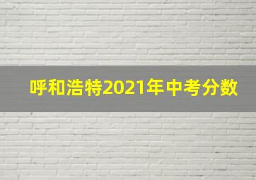 呼和浩特2021年中考分数