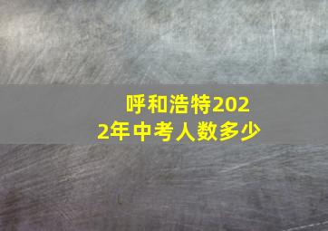 呼和浩特2022年中考人数多少