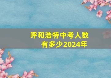 呼和浩特中考人数有多少2024年