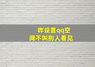 咋设置qq空间不叫别人看见