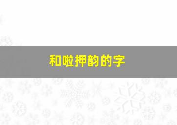 和啦押韵的字