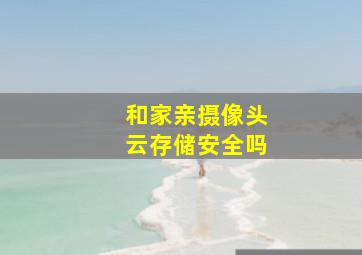 和家亲摄像头云存储安全吗