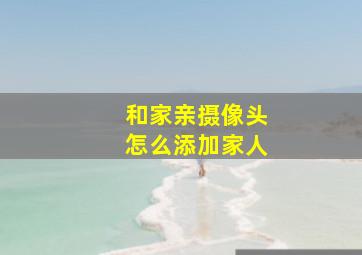 和家亲摄像头怎么添加家人