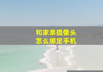 和家亲摄像头怎么绑定手机