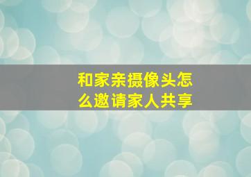 和家亲摄像头怎么邀请家人共享