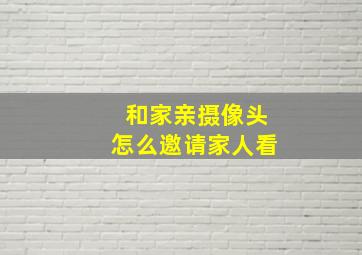 和家亲摄像头怎么邀请家人看