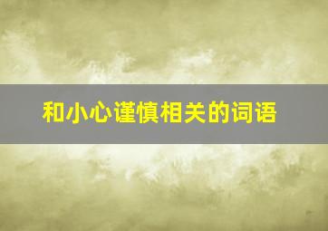 和小心谨慎相关的词语