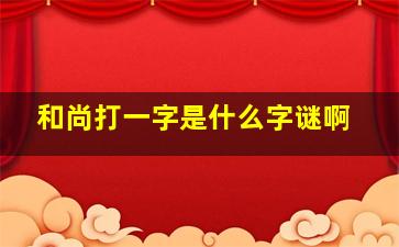 和尚打一字是什么字谜啊