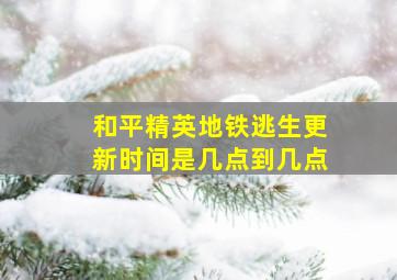 和平精英地铁逃生更新时间是几点到几点