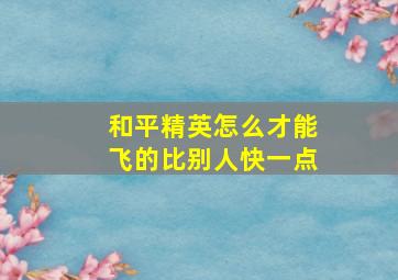 和平精英怎么才能飞的比别人快一点