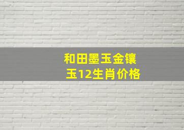 和田墨玉金镶玉12生肖价格