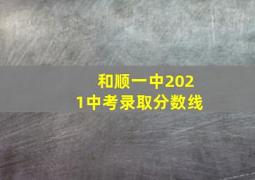 和顺一中2021中考录取分数线