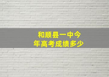 和顺县一中今年高考成绩多少