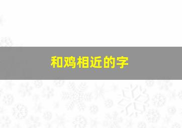 和鸡相近的字