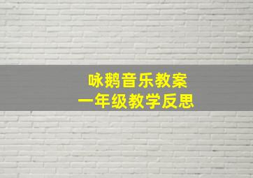 咏鹅音乐教案一年级教学反思