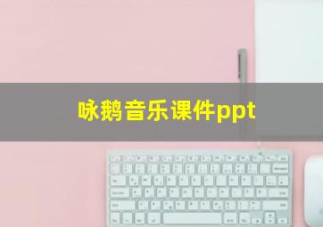 咏鹅音乐课件ppt