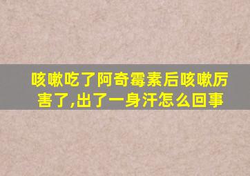 咳嗽吃了阿奇霉素后咳嗽厉害了,出了一身汗怎么回事