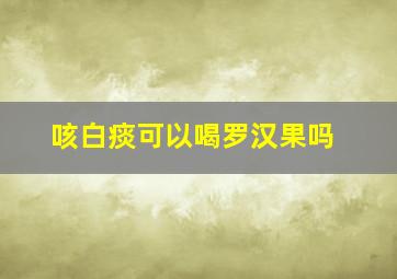 咳白痰可以喝罗汉果吗