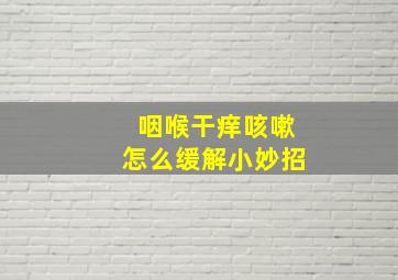 咽喉干痒咳嗽怎么缓解小妙招