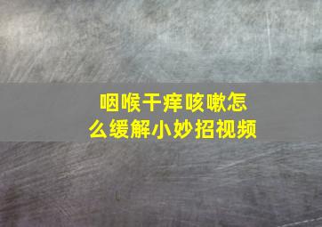 咽喉干痒咳嗽怎么缓解小妙招视频