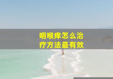 咽喉痒怎么治疗方法最有效