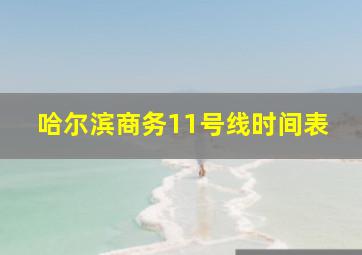 哈尔滨商务11号线时间表