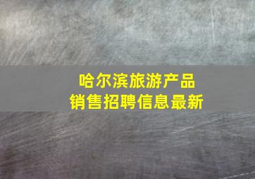 哈尔滨旅游产品销售招聘信息最新