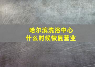 哈尔滨洗浴中心什么时候恢复营业