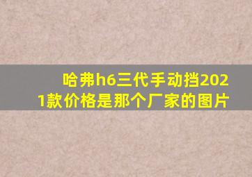 哈弗h6三代手动挡2021款价格是那个厂家的图片