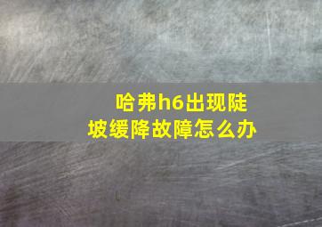 哈弗h6出现陡坡缓降故障怎么办