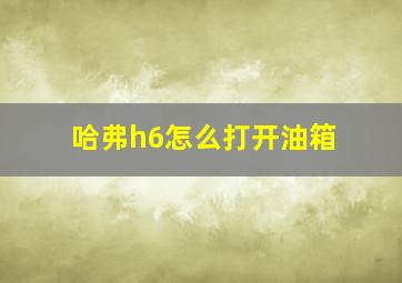 哈弗h6怎么打开油箱