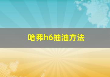 哈弗h6抽油方法