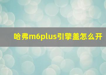 哈弗m6plus引擎盖怎么开