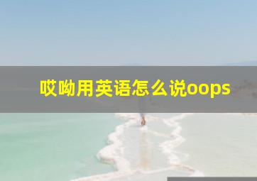 哎呦用英语怎么说oops