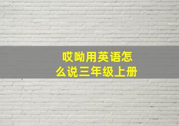 哎呦用英语怎么说三年级上册